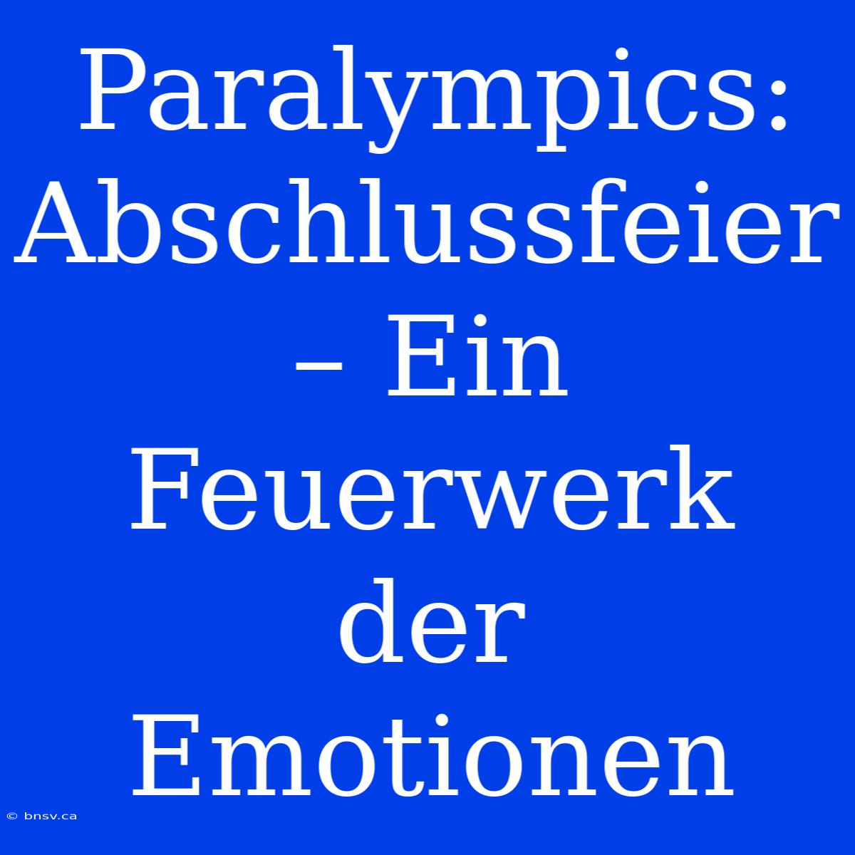 Paralympics: Abschlussfeier – Ein Feuerwerk Der Emotionen