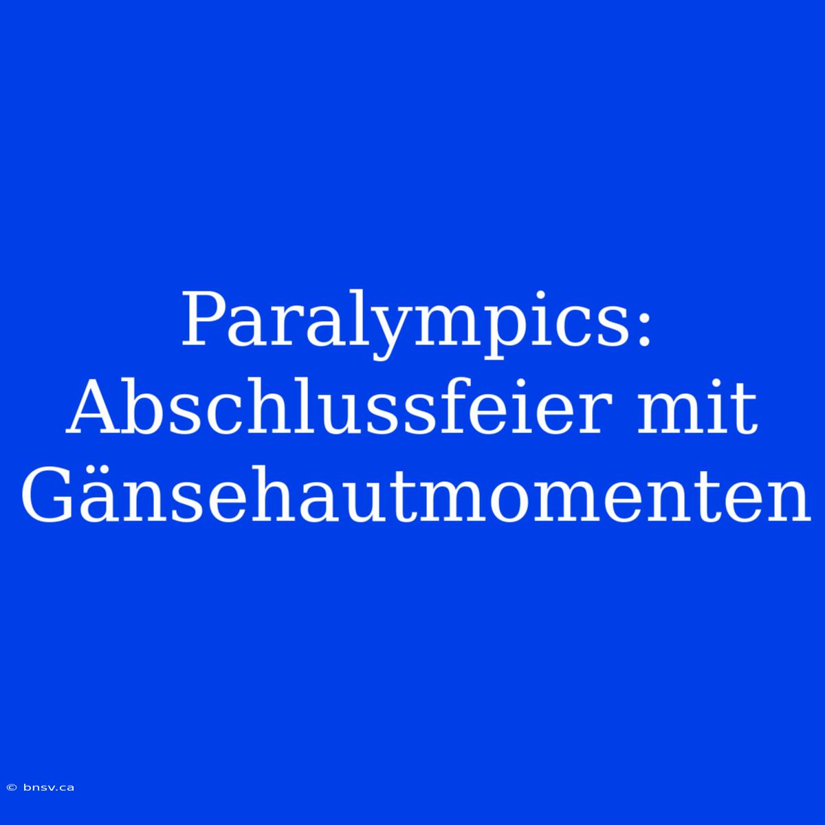 Paralympics: Abschlussfeier Mit Gänsehautmomenten