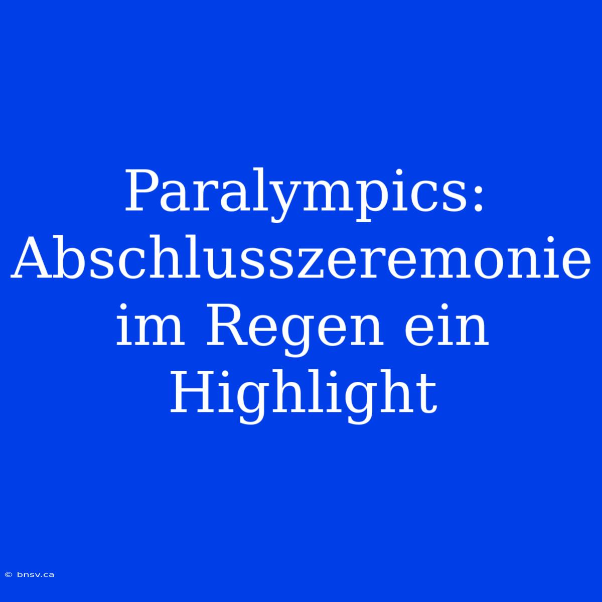 Paralympics: Abschlusszeremonie Im Regen Ein Highlight