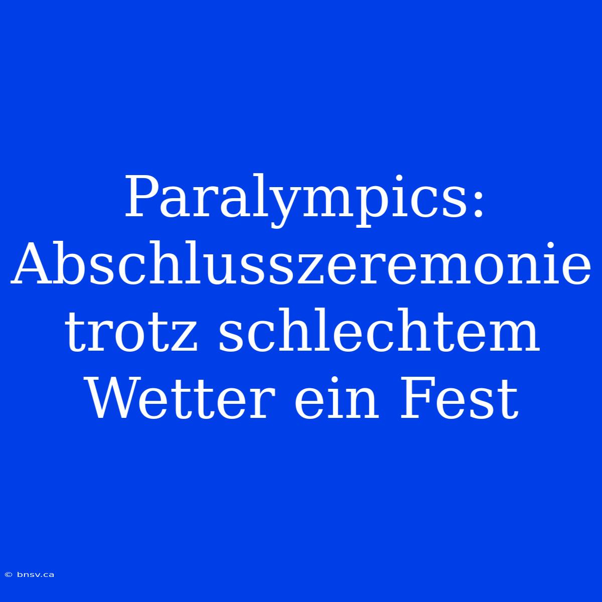 Paralympics: Abschlusszeremonie Trotz Schlechtem Wetter Ein Fest