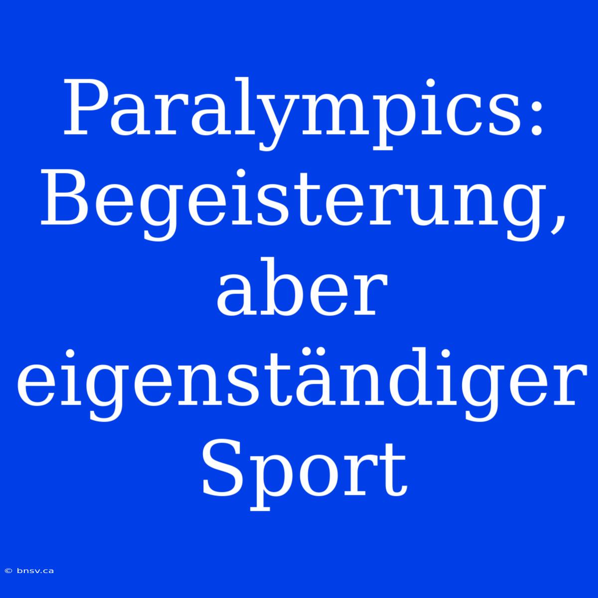 Paralympics: Begeisterung, Aber Eigenständiger Sport