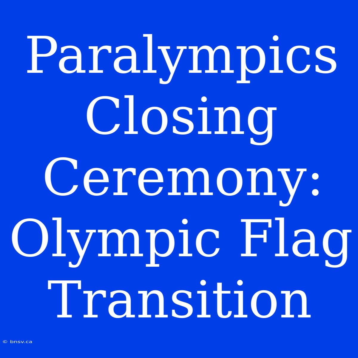 Paralympics Closing Ceremony: Olympic Flag Transition