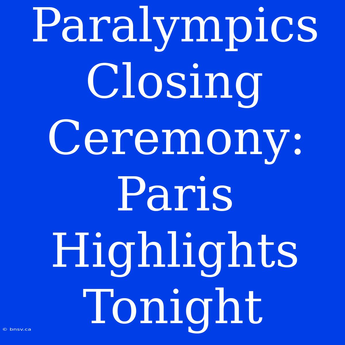 Paralympics Closing Ceremony: Paris Highlights Tonight