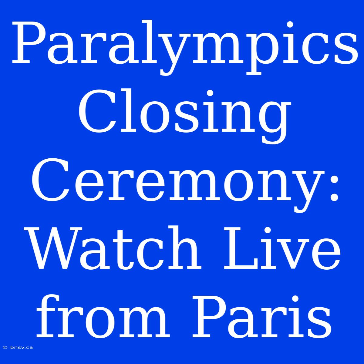 Paralympics Closing Ceremony: Watch Live From Paris