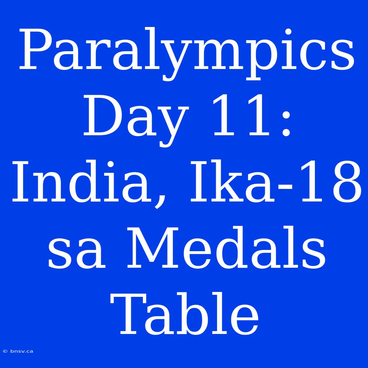 Paralympics Day 11: India, Ika-18 Sa Medals Table