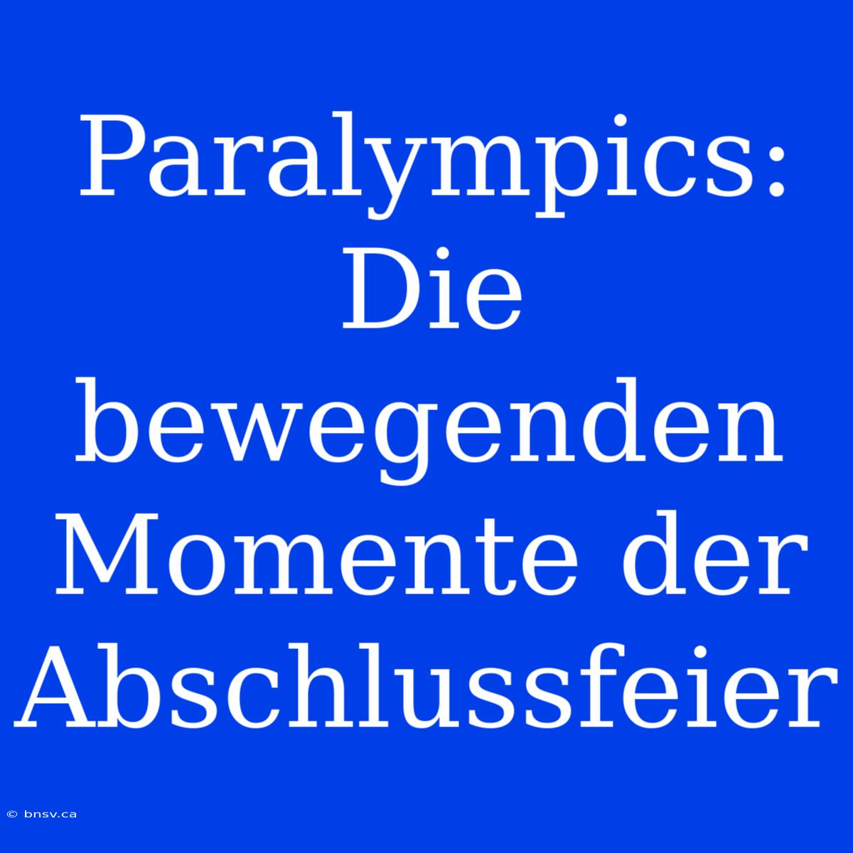 Paralympics: Die Bewegenden Momente Der Abschlussfeier