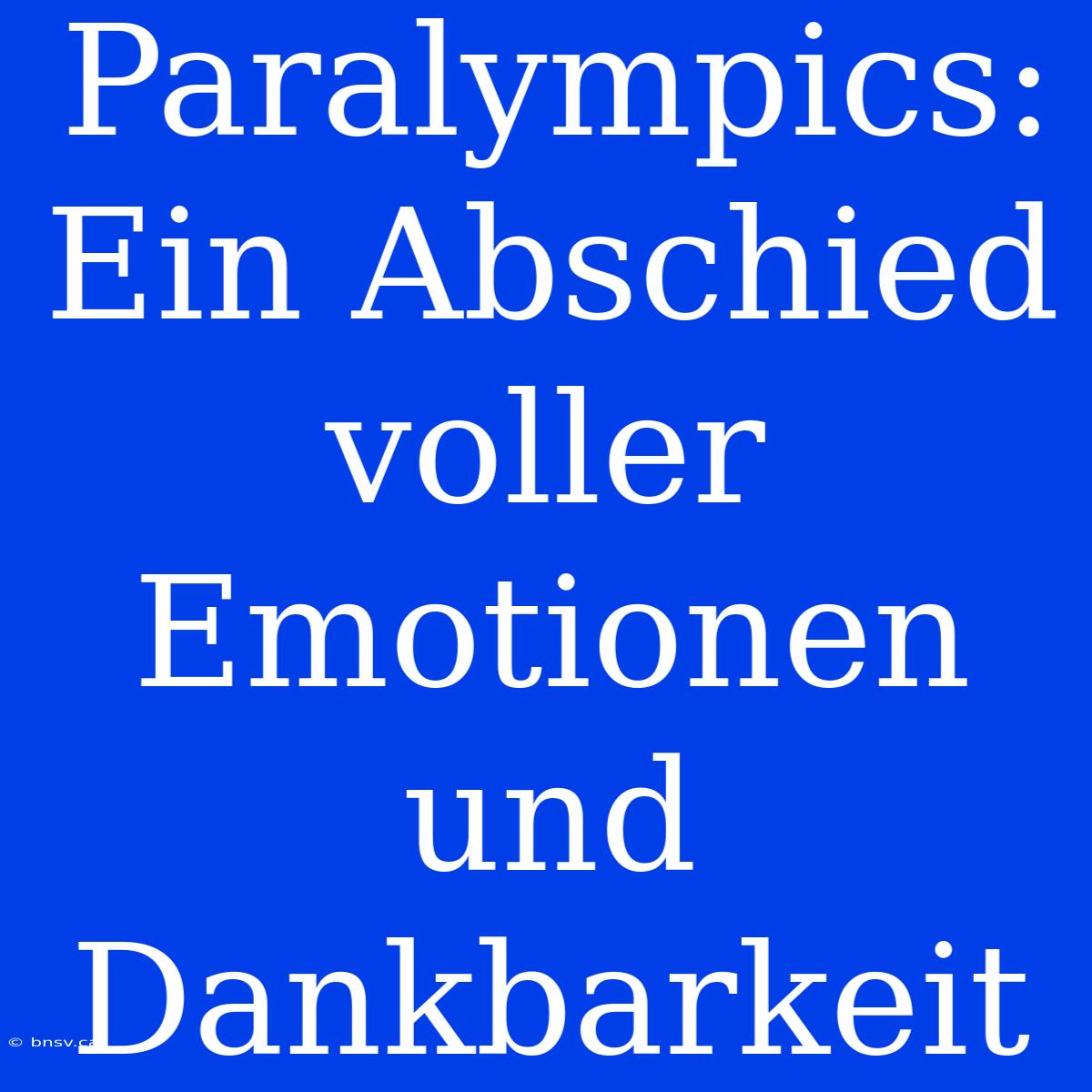 Paralympics: Ein Abschied Voller Emotionen Und Dankbarkeit