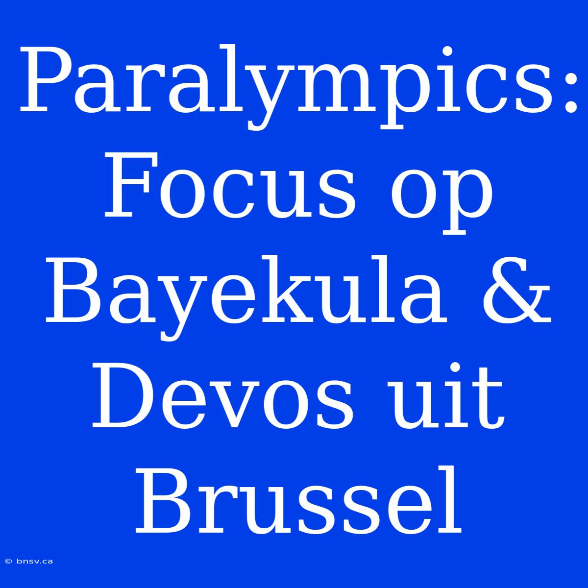 Paralympics: Focus Op Bayekula & Devos Uit Brussel