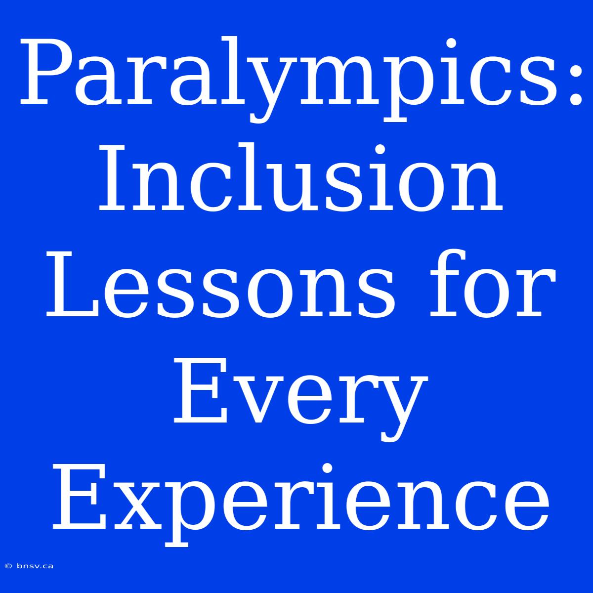 Paralympics: Inclusion Lessons For Every Experience