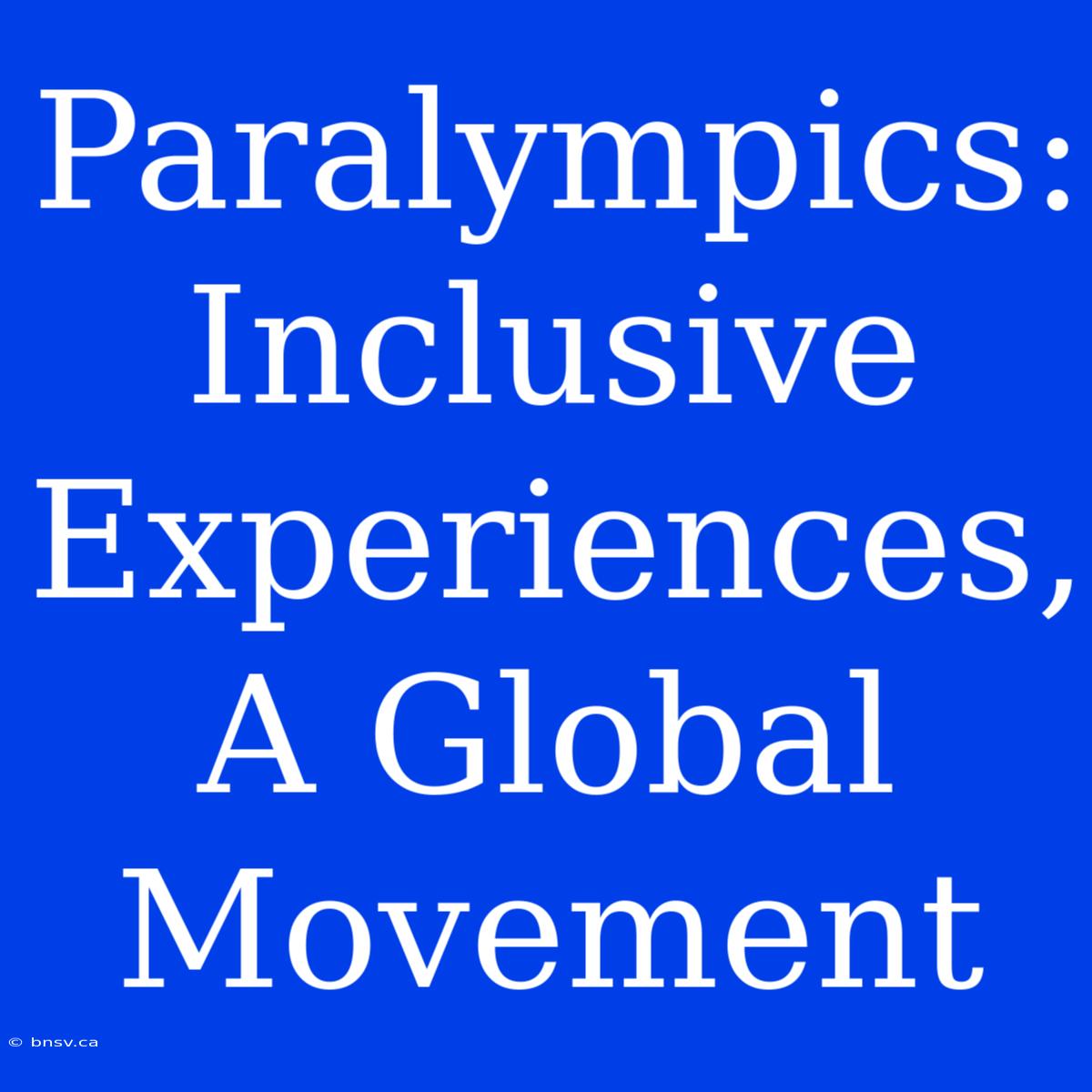 Paralympics: Inclusive Experiences, A Global Movement