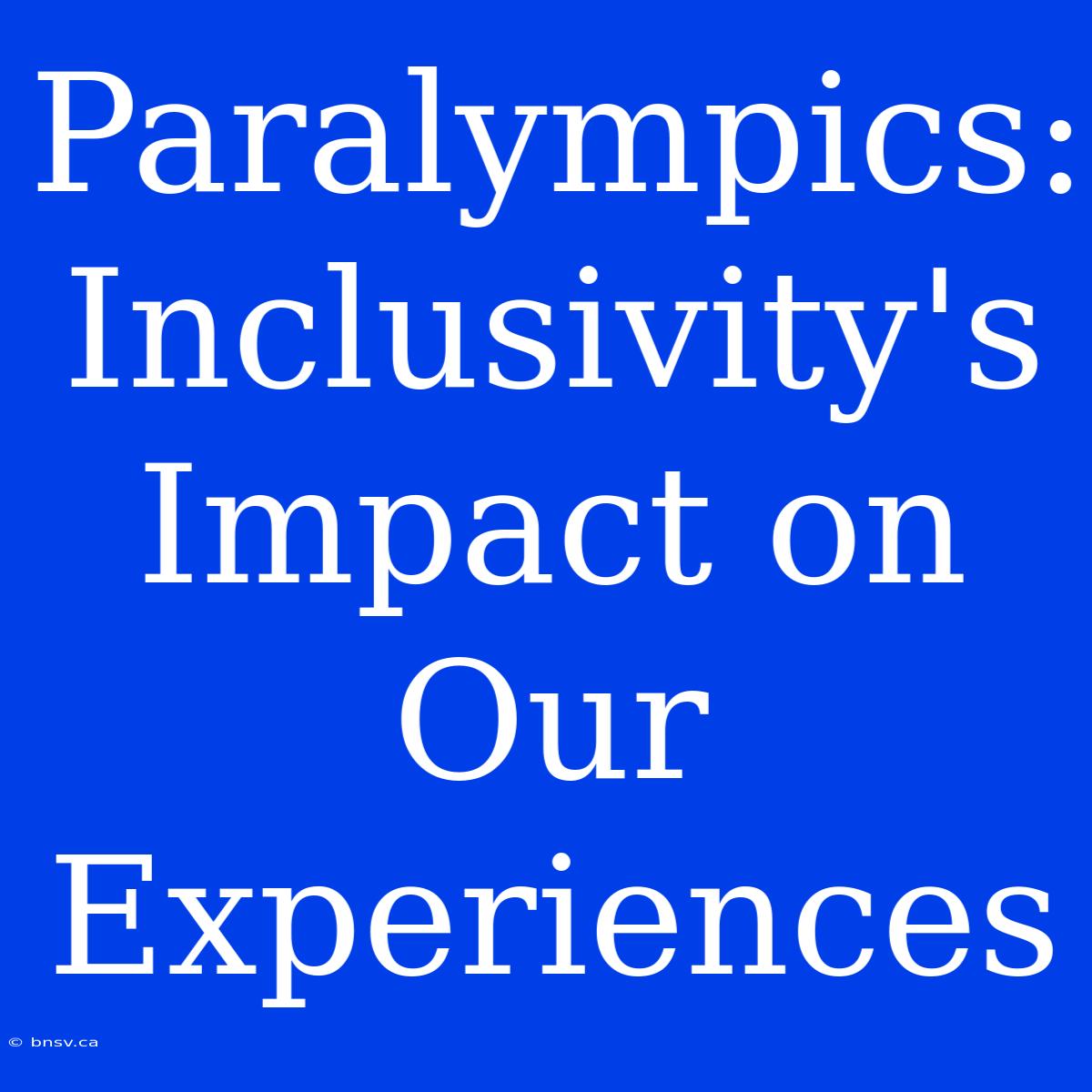 Paralympics: Inclusivity's Impact On Our Experiences