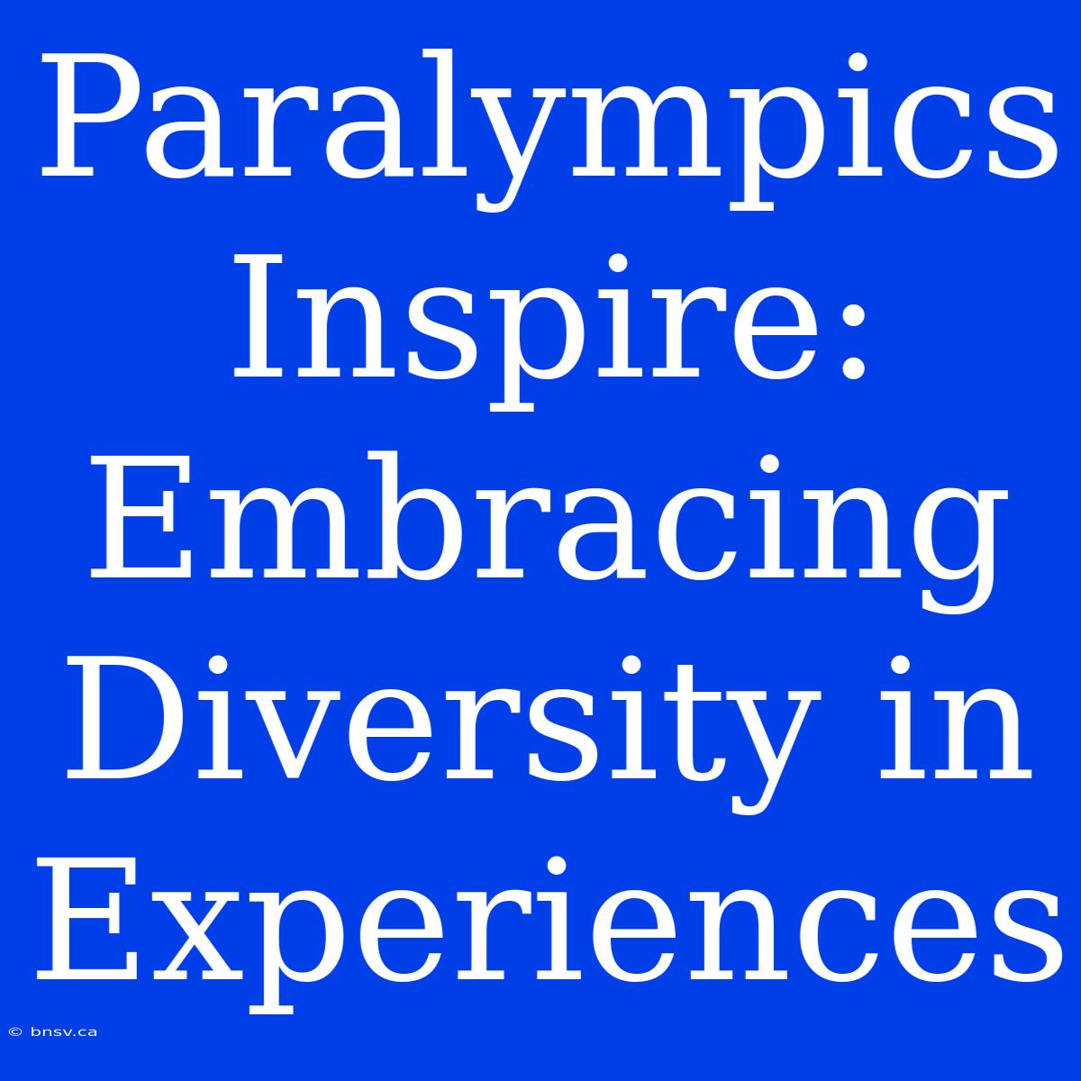 Paralympics Inspire: Embracing Diversity In Experiences