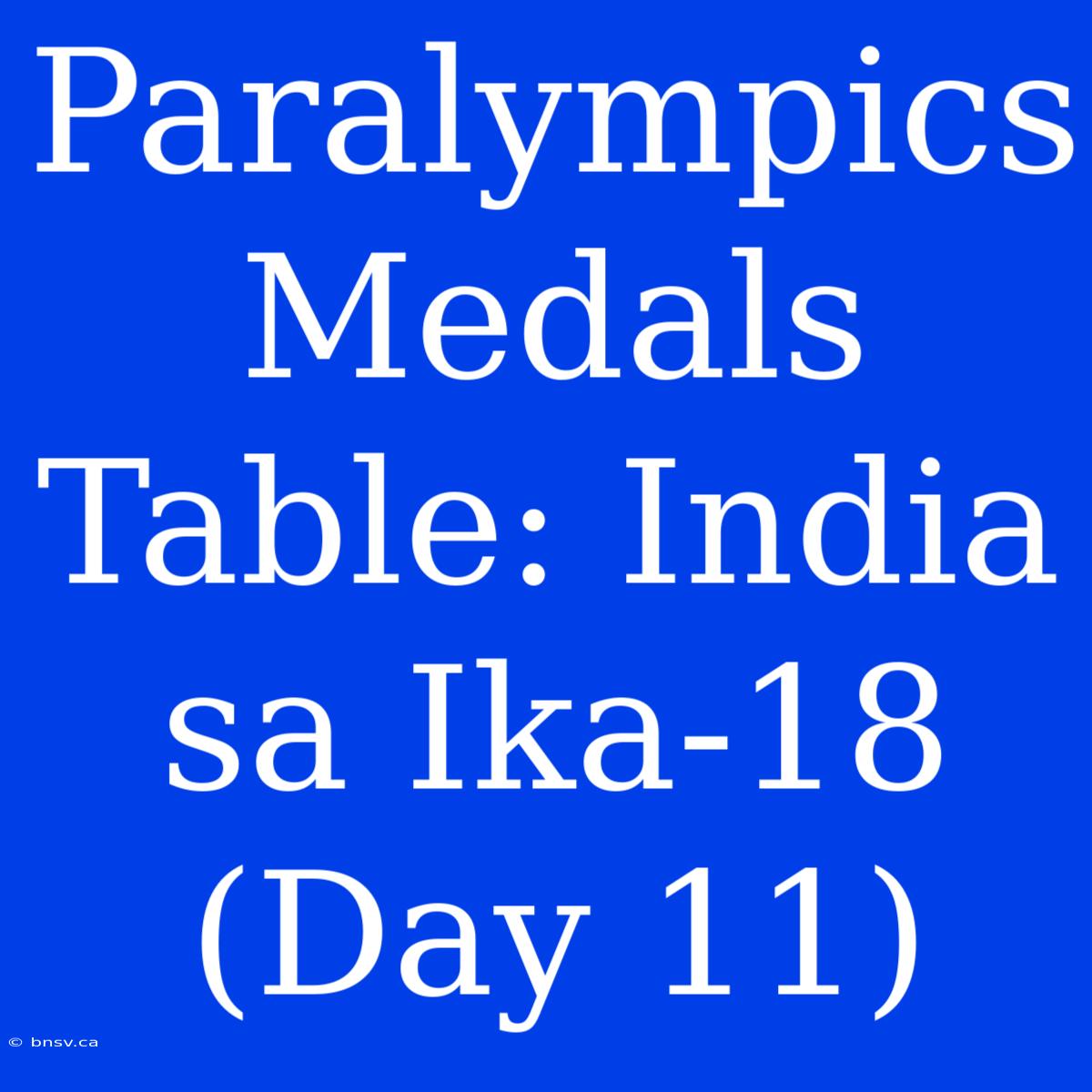 Paralympics Medals Table: India Sa Ika-18 (Day 11)