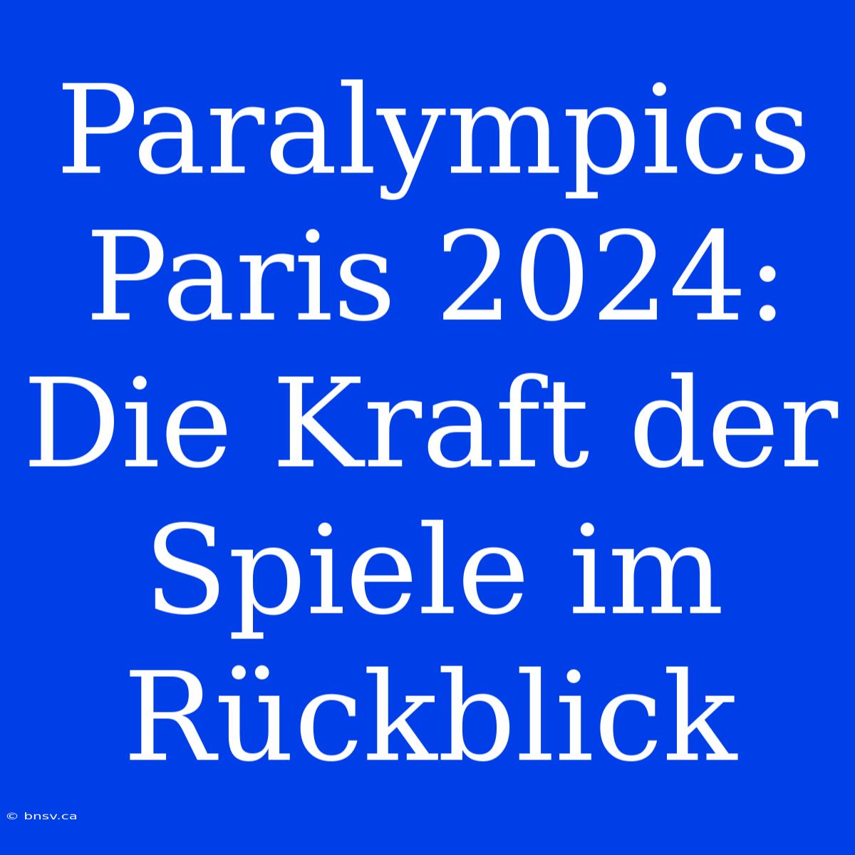 Paralympics Paris 2024: Die Kraft Der Spiele Im Rückblick