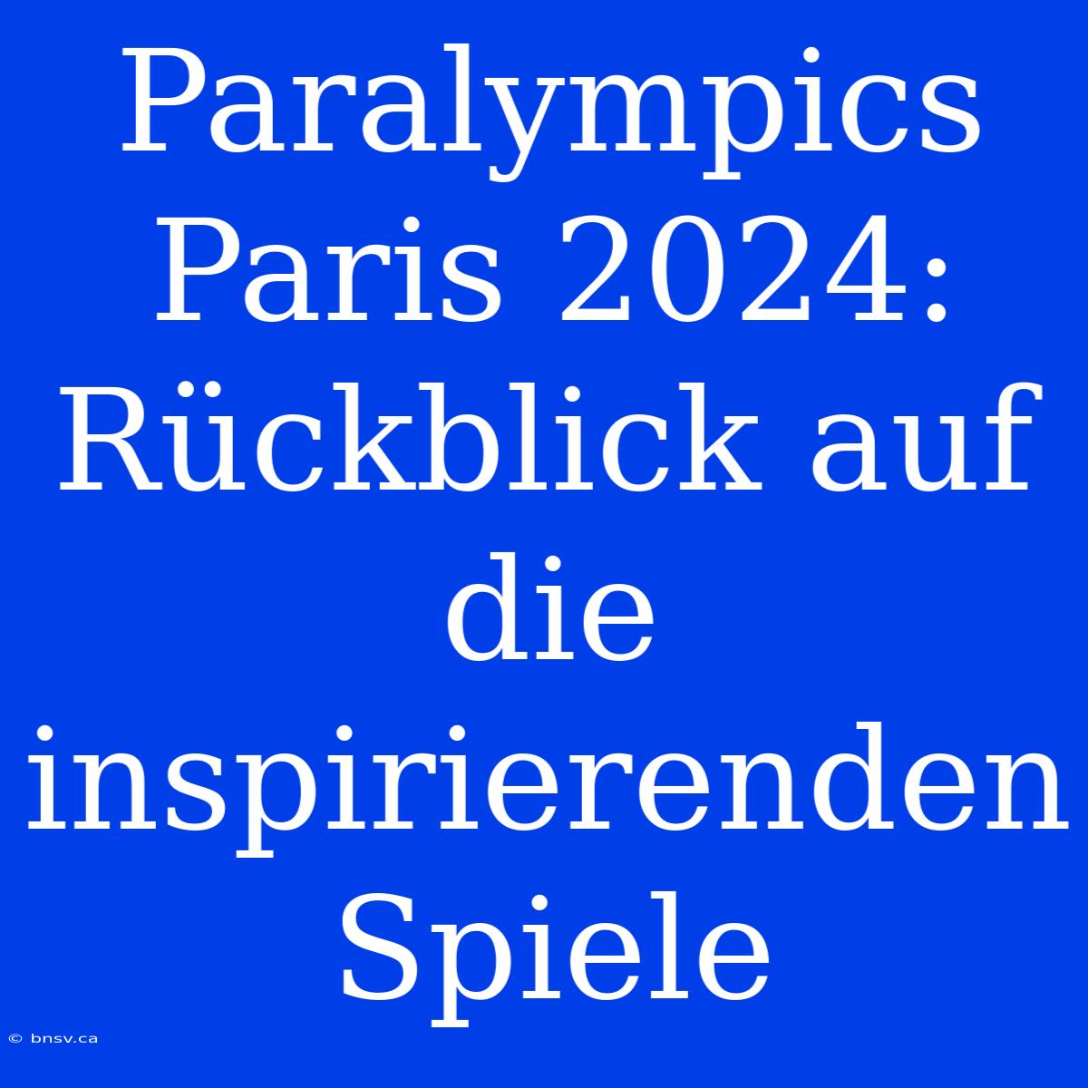 Paralympics Paris 2024: Rückblick Auf Die Inspirierenden Spiele