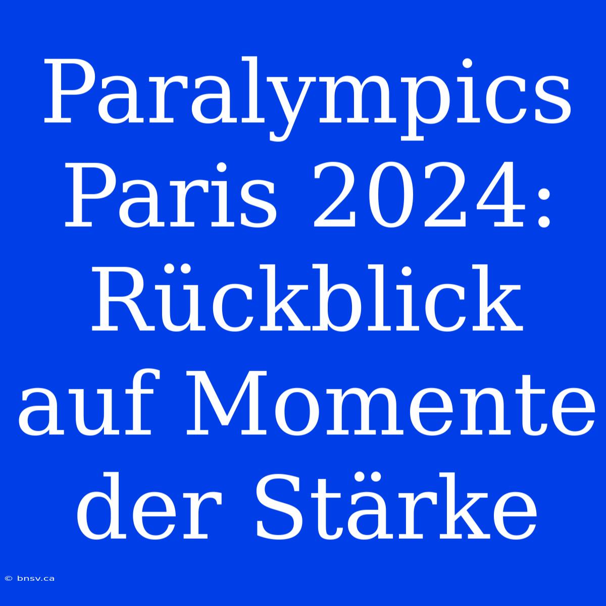 Paralympics Paris 2024: Rückblick Auf Momente Der Stärke