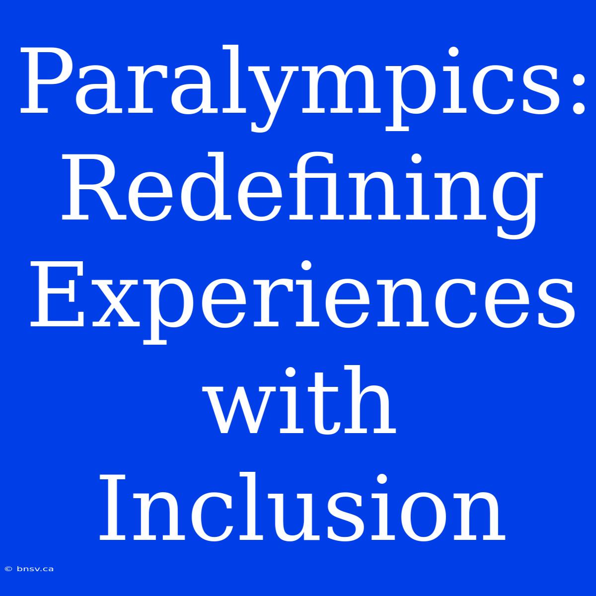 Paralympics: Redefining Experiences With Inclusion