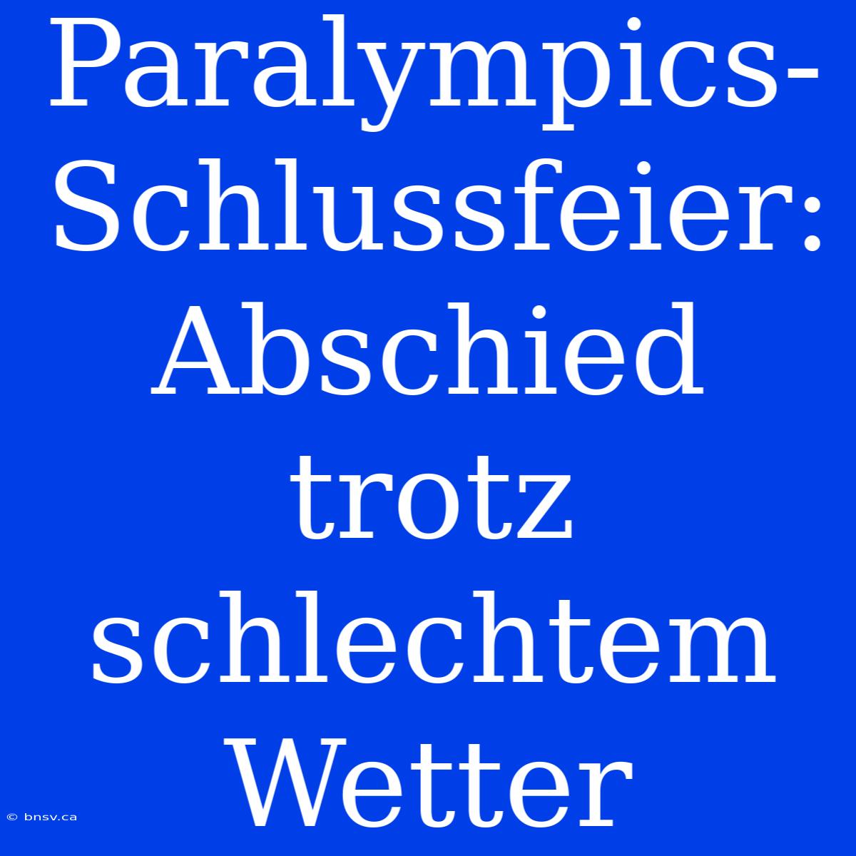 Paralympics-Schlussfeier: Abschied Trotz Schlechtem Wetter