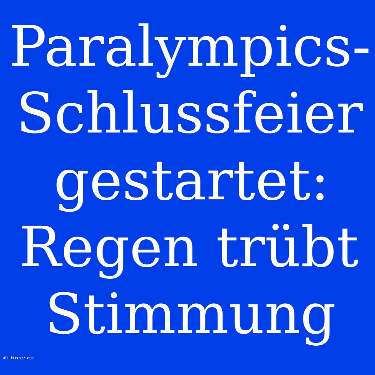 Paralympics-Schlussfeier Gestartet: Regen Trübt Stimmung