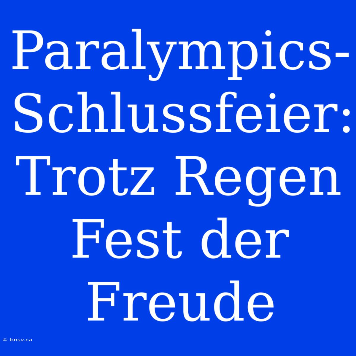 Paralympics-Schlussfeier: Trotz Regen Fest Der Freude