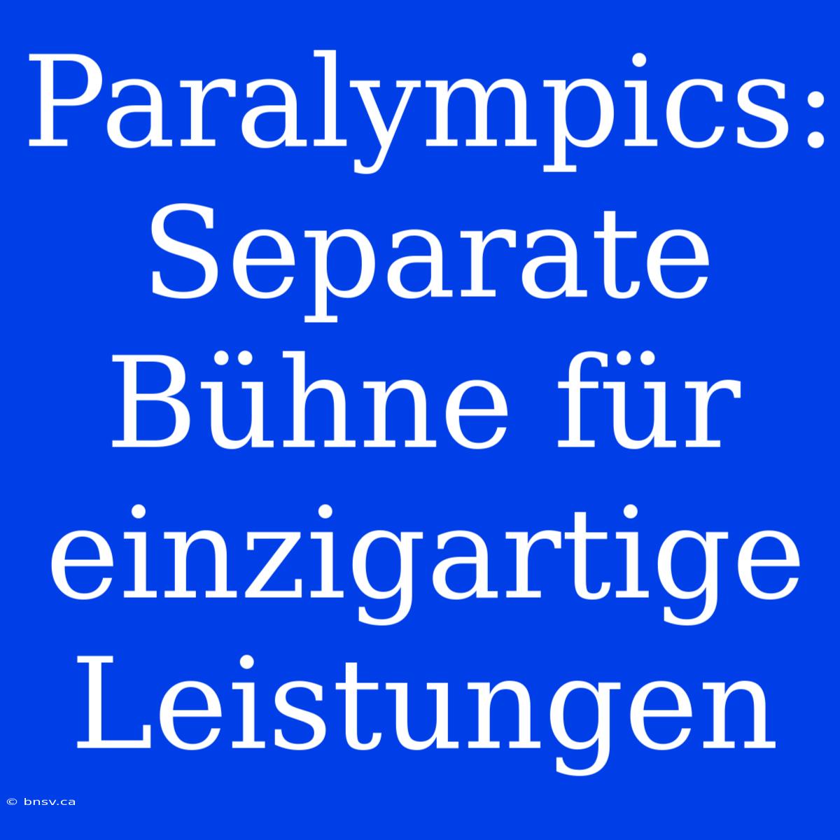 Paralympics: Separate Bühne Für Einzigartige Leistungen