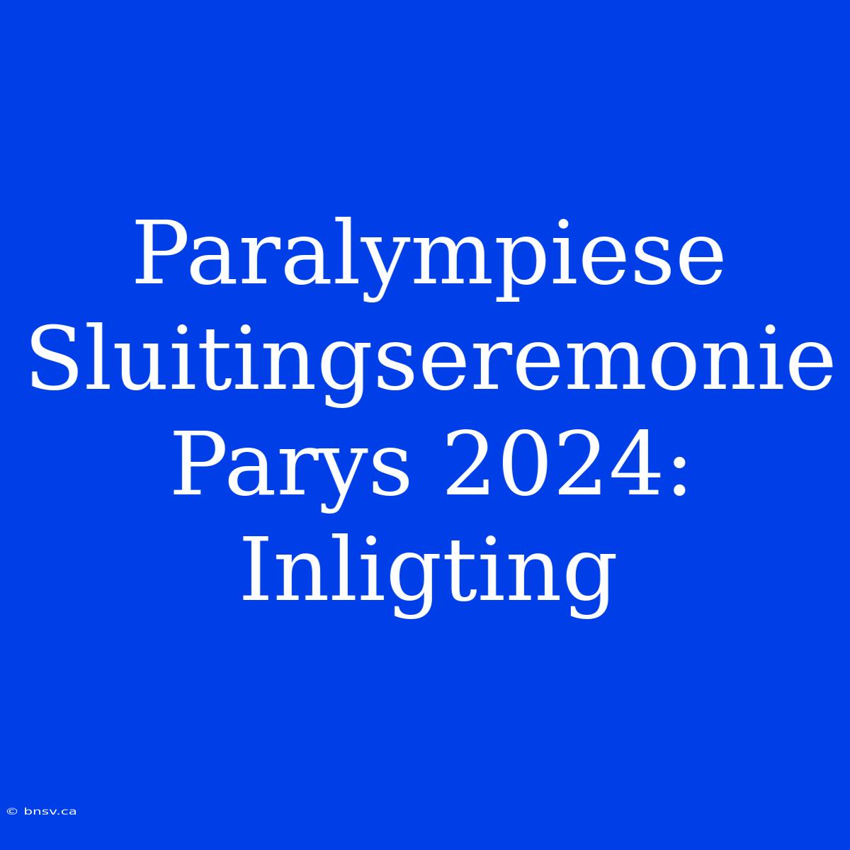 Paralympiese Sluitingseremonie Parys 2024: Inligting