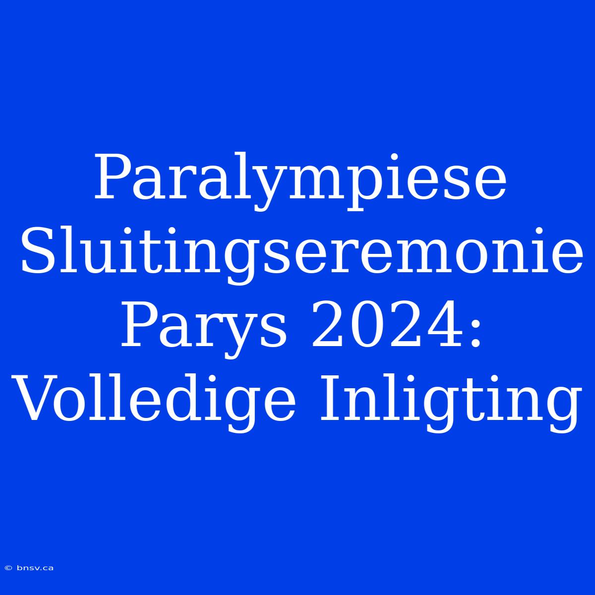 Paralympiese Sluitingseremonie Parys 2024: Volledige Inligting