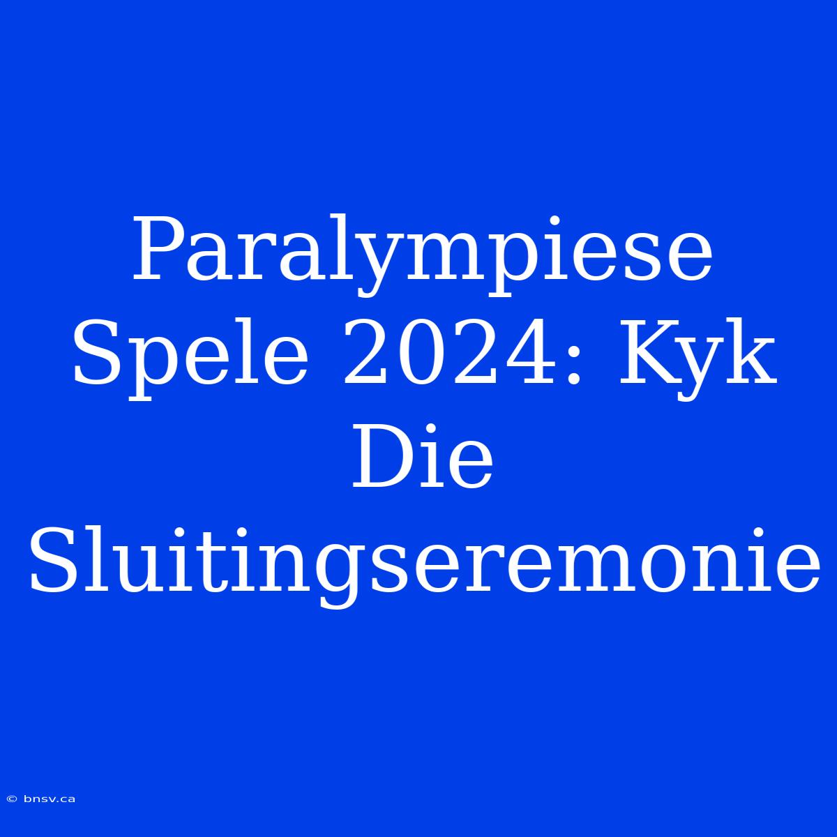 Paralympiese Spele 2024: Kyk Die Sluitingseremonie