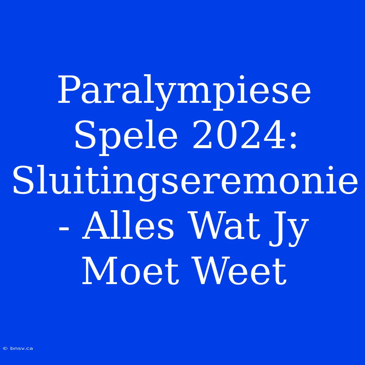 Paralympiese Spele 2024: Sluitingseremonie - Alles Wat Jy Moet Weet