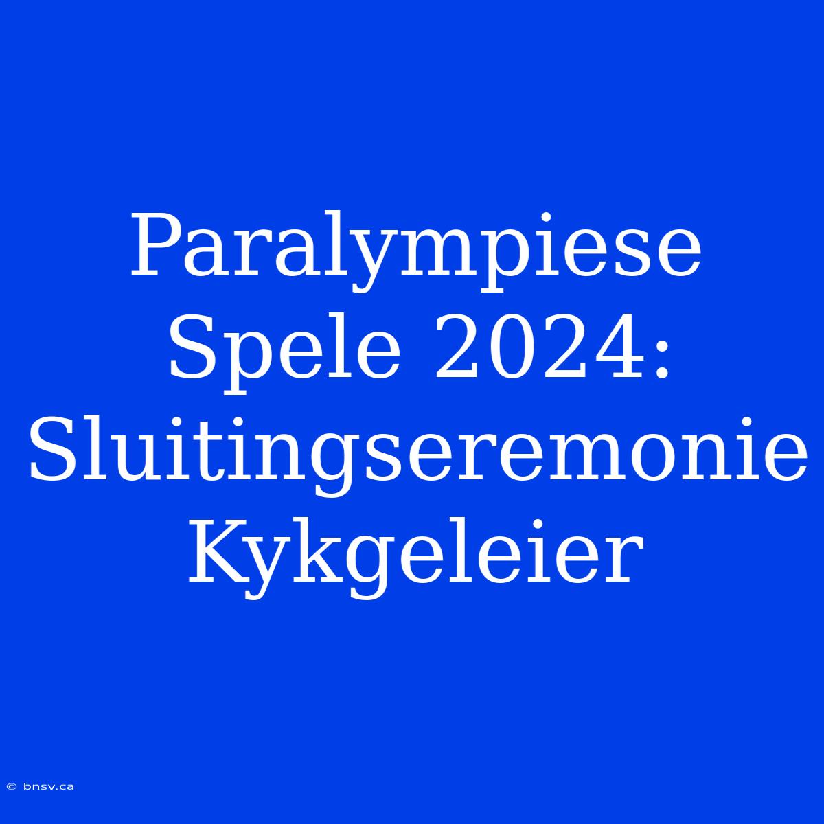 Paralympiese Spele 2024: Sluitingseremonie Kykgeleier