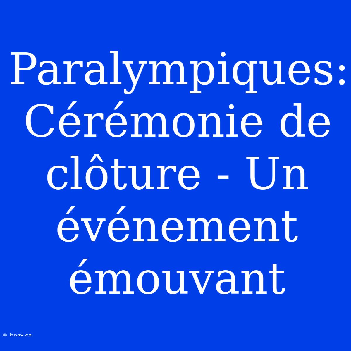 Paralympiques: Cérémonie De Clôture - Un Événement Émouvant