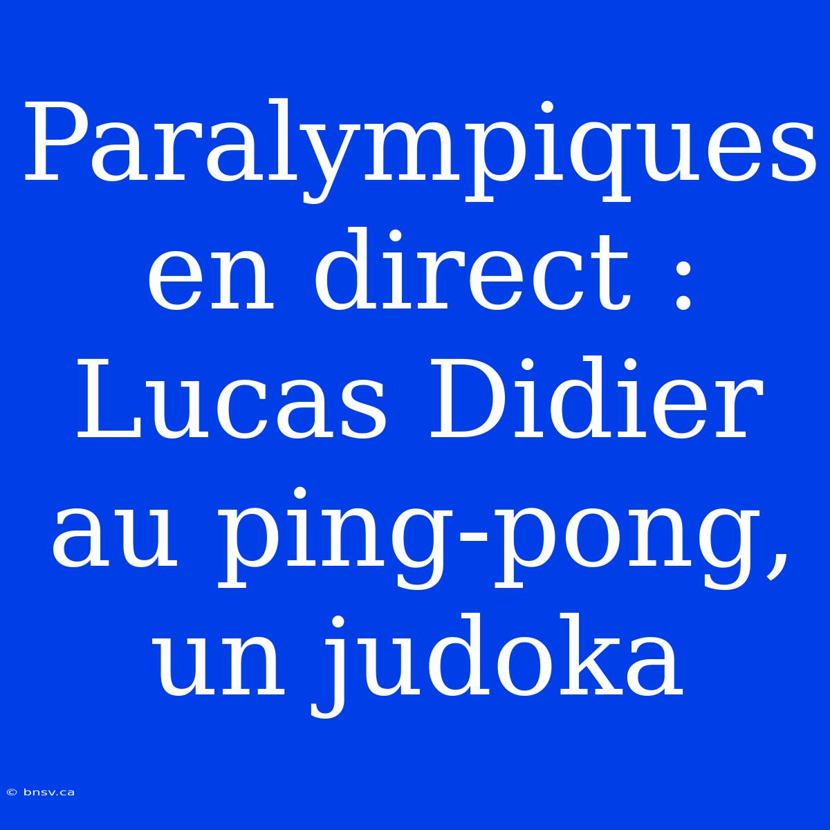 Paralympiques En Direct : Lucas Didier Au Ping-pong, Un Judoka