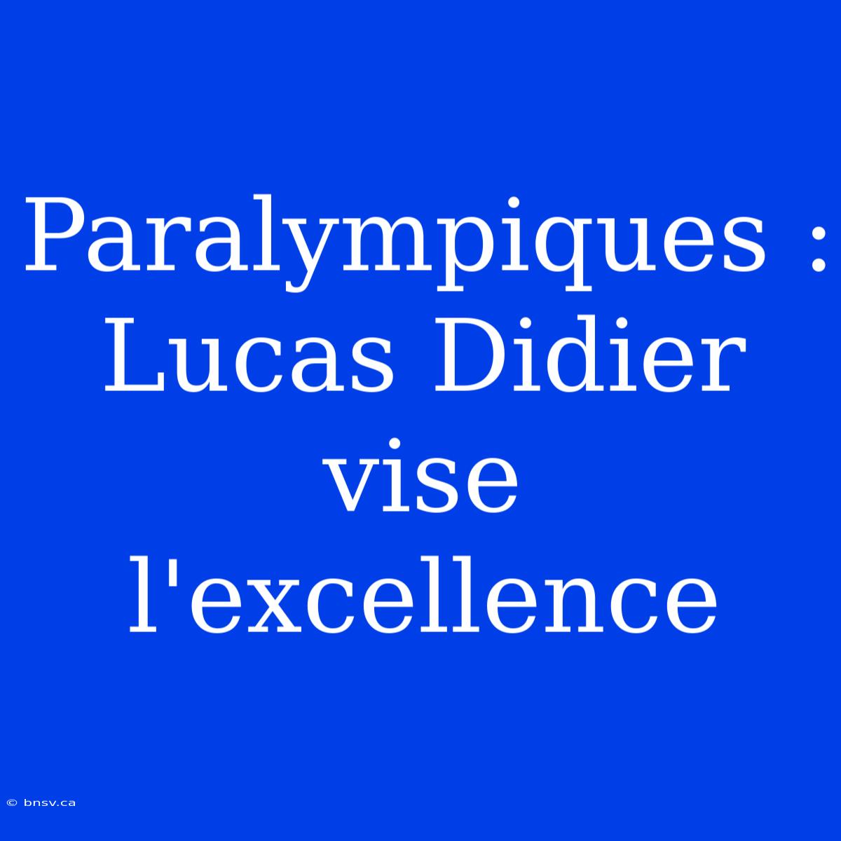 Paralympiques : Lucas Didier Vise L'excellence