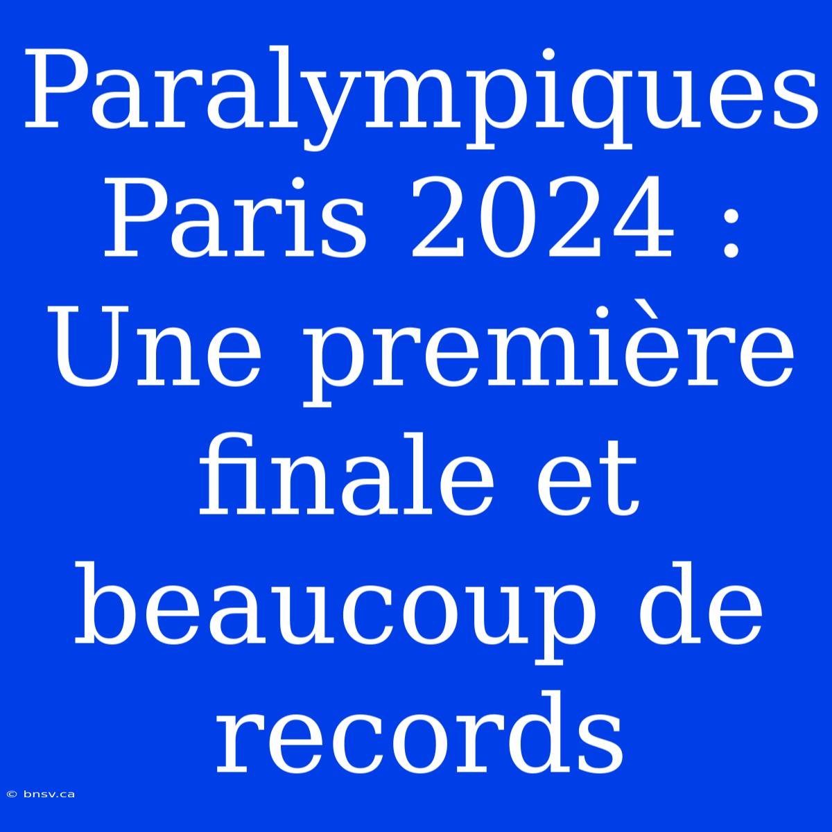 Paralympiques Paris 2024 : Une Première Finale Et Beaucoup De Records