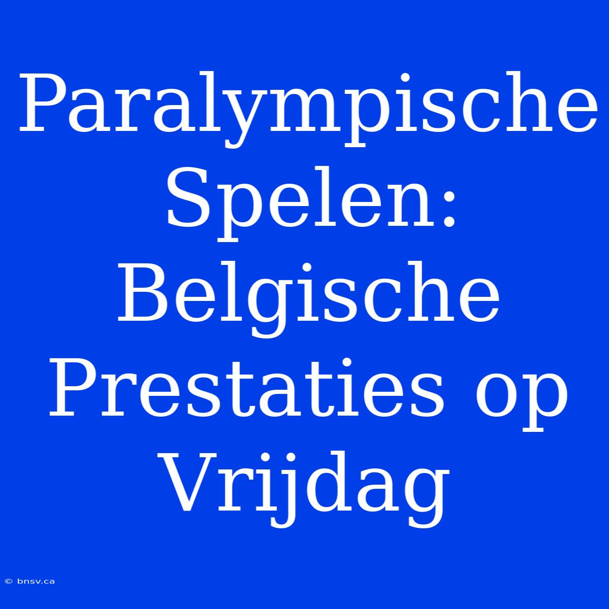 Paralympische Spelen: Belgische Prestaties Op Vrijdag