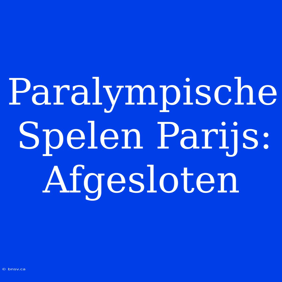 Paralympische Spelen Parijs: Afgesloten