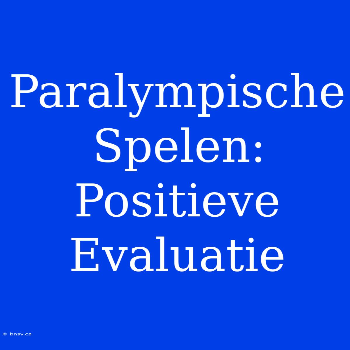 Paralympische Spelen: Positieve Evaluatie