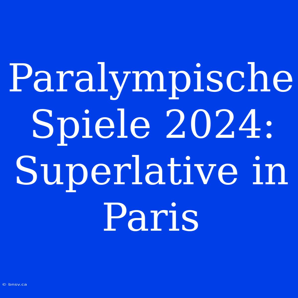 Paralympische Spiele 2024: Superlative In Paris