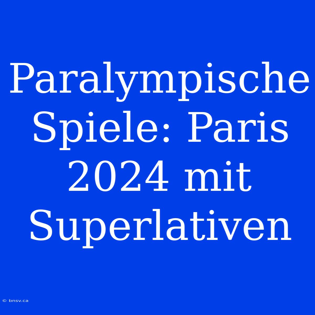 Paralympische Spiele: Paris 2024 Mit Superlativen