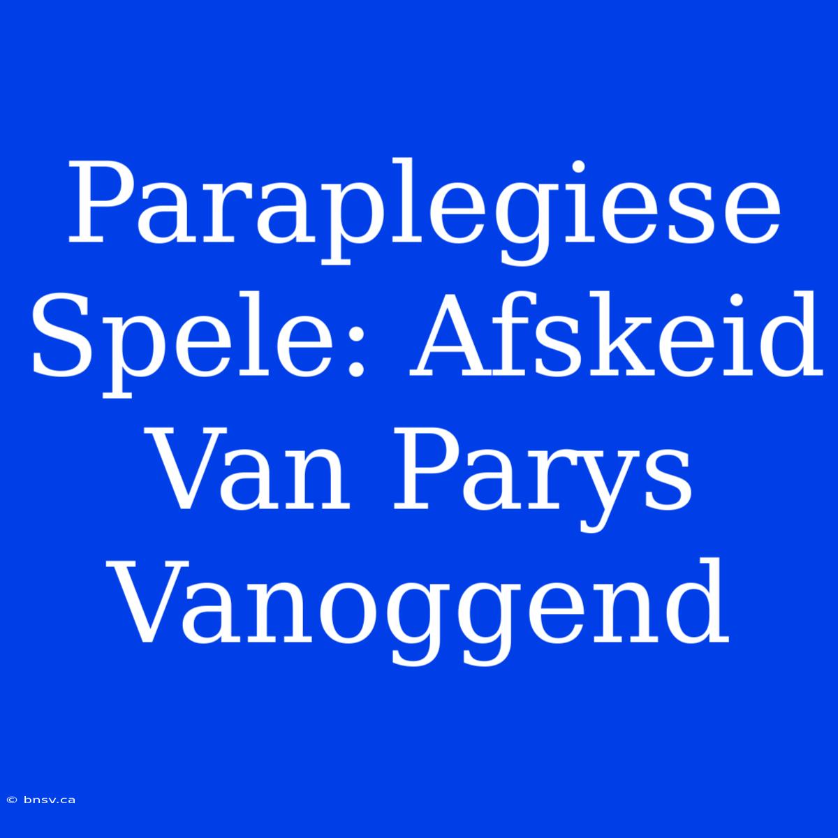 Paraplegiese Spele: Afskeid Van Parys Vanoggend