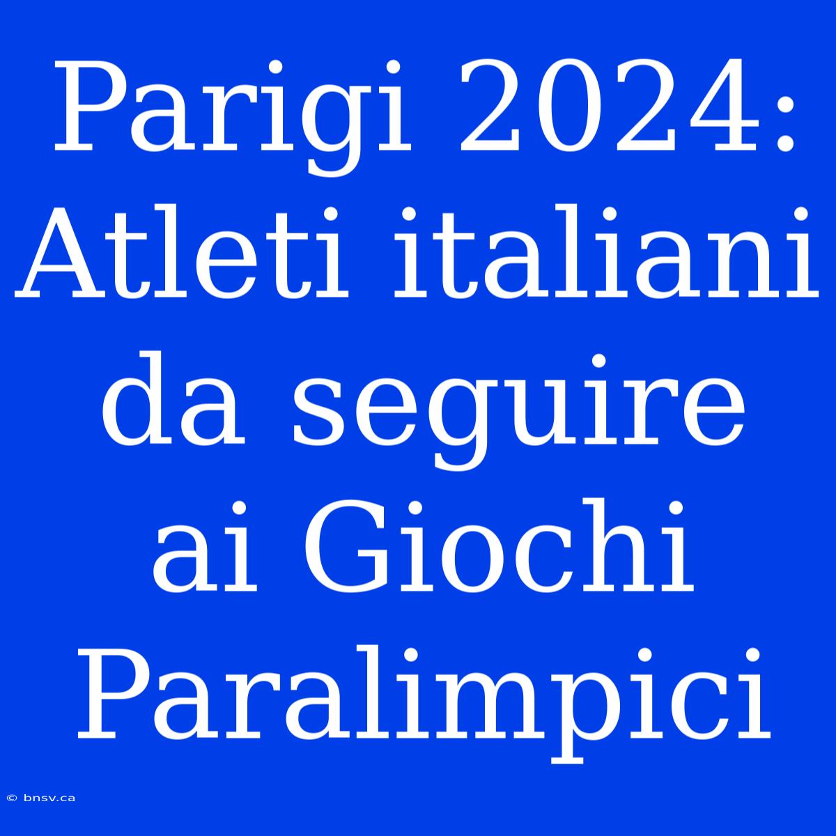 Parigi 2024: Atleti Italiani Da Seguire Ai Giochi Paralimpici