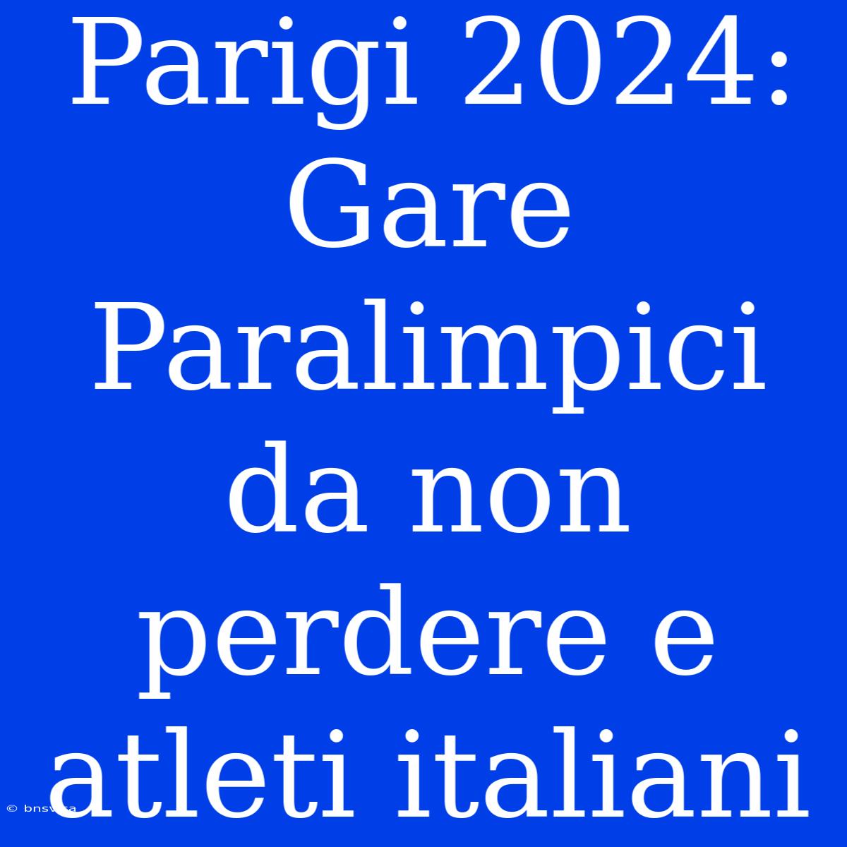 Parigi 2024: Gare Paralimpici Da Non Perdere E Atleti Italiani