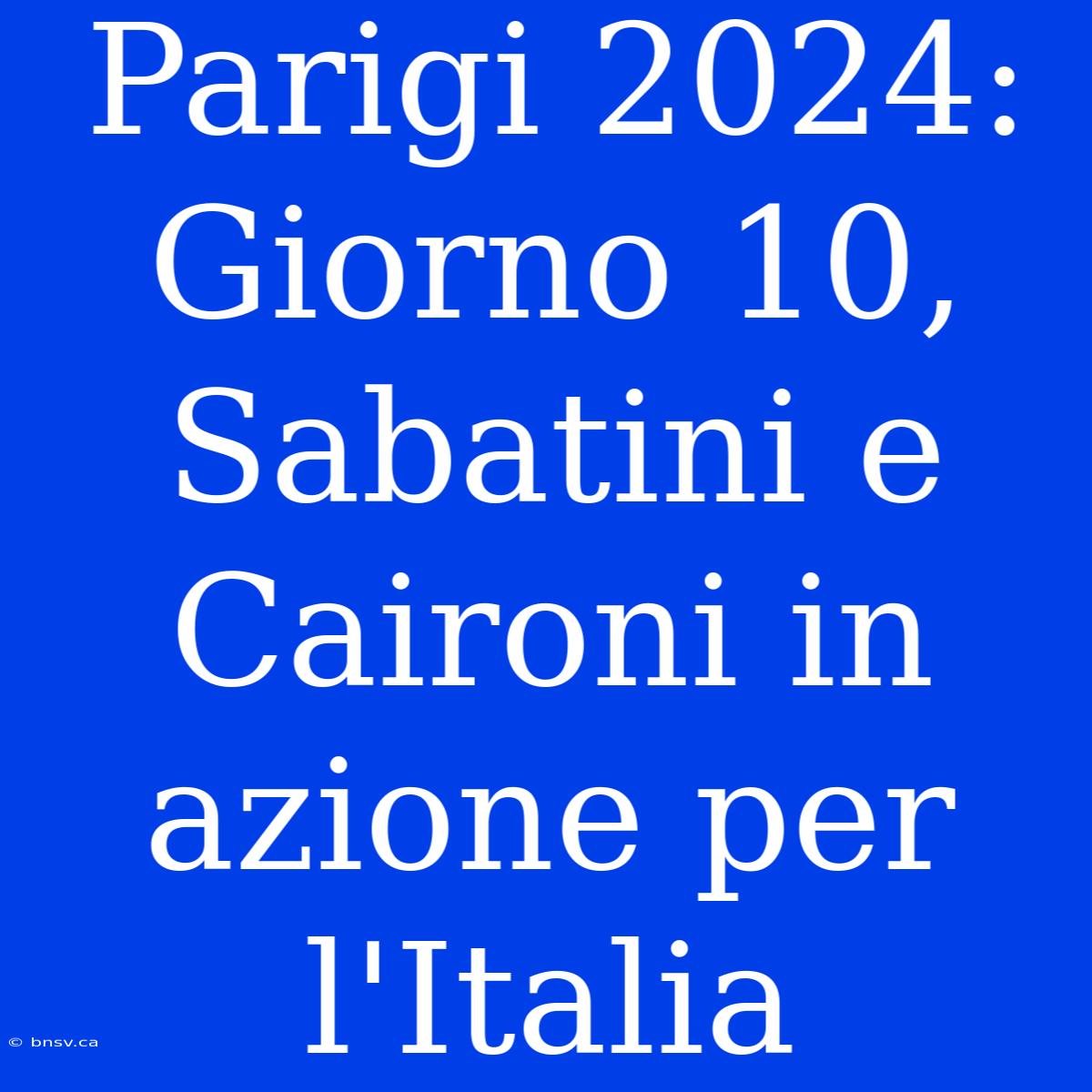 Parigi 2024: Giorno 10, Sabatini E Caironi In Azione Per L'Italia