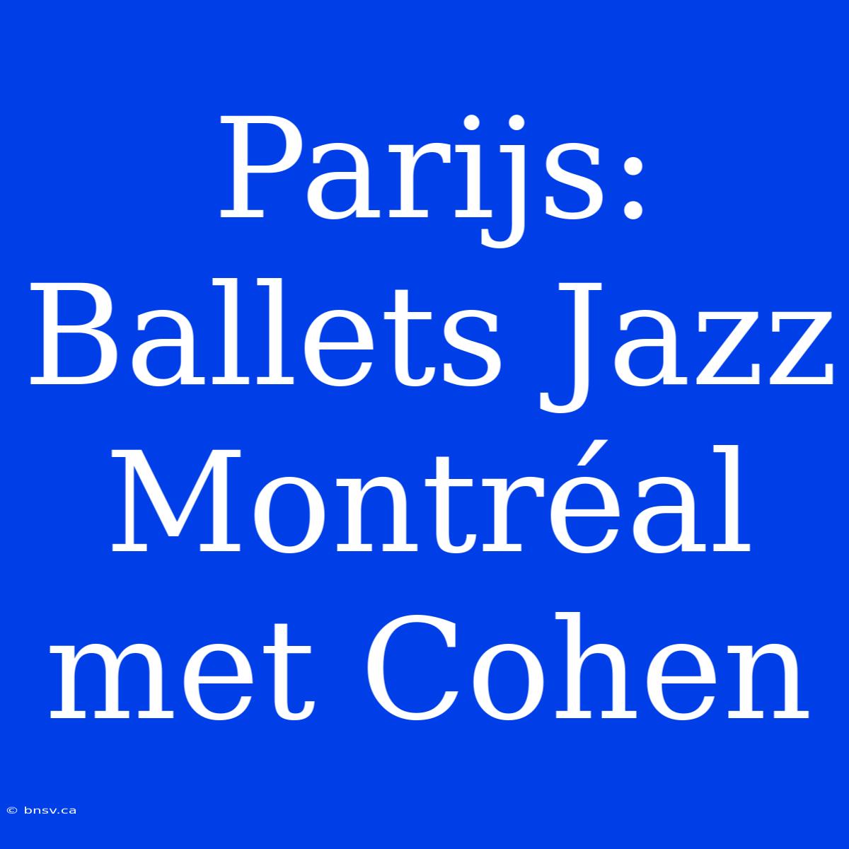 Parijs: Ballets Jazz Montréal Met Cohen