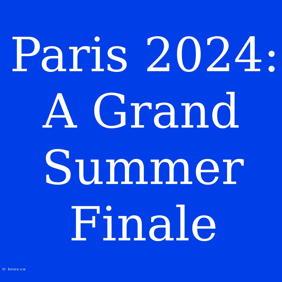 Paris 2024: A Grand Summer Finale