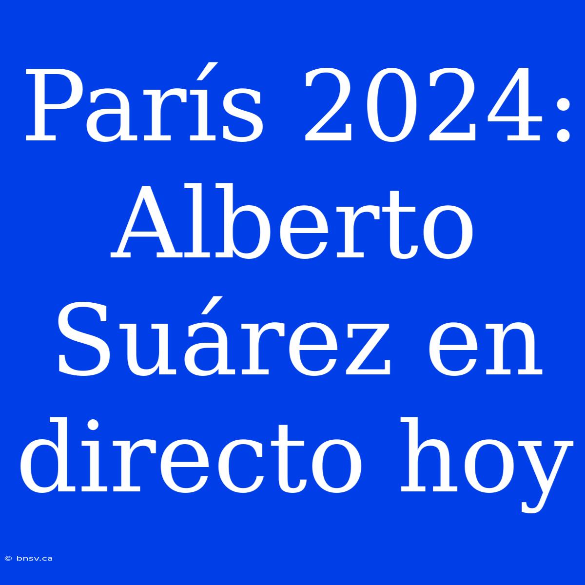 París 2024: Alberto Suárez En Directo Hoy