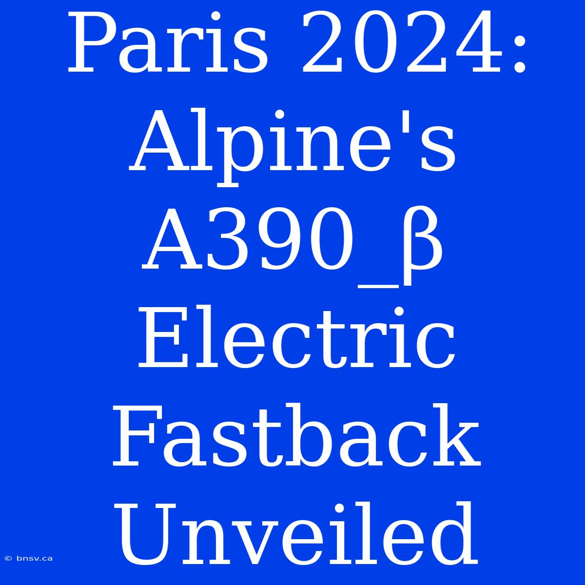 Paris 2024: Alpine's A390_β Electric Fastback Unveiled