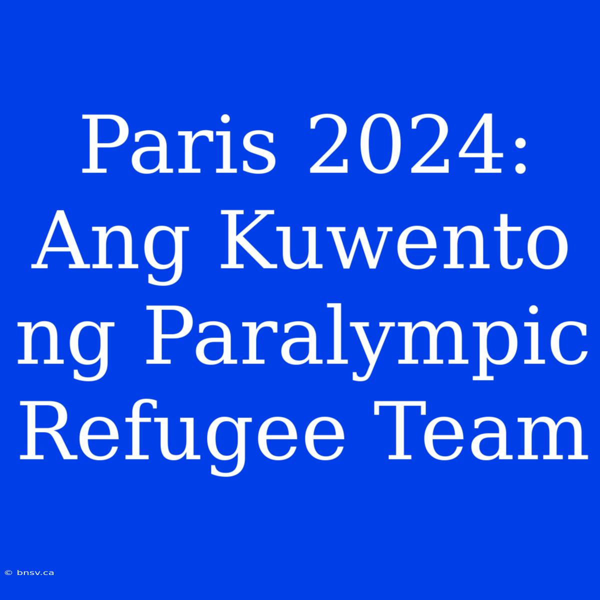 Paris 2024: Ang Kuwento Ng Paralympic Refugee Team