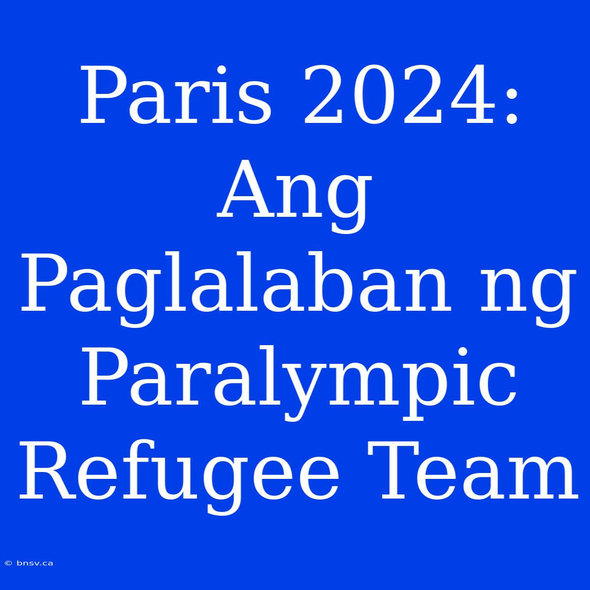 Paris 2024: Ang Paglalaban Ng Paralympic Refugee Team