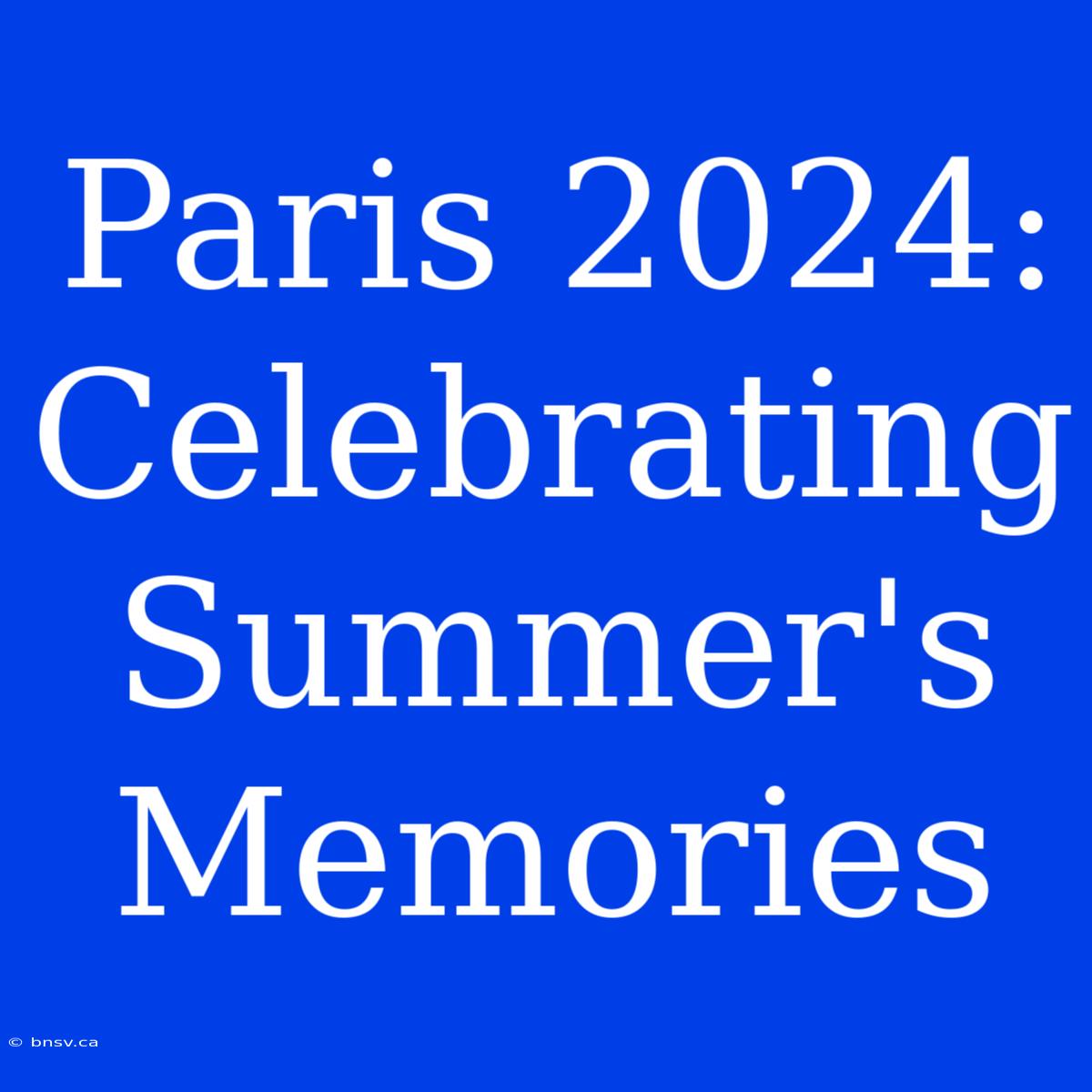 Paris 2024: Celebrating Summer's Memories